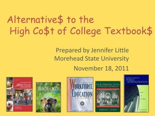 Alternative$ to the
High Co$t of College Textbook$
         Prepared by Jennifer Little
         Morehead State University
               November 18, 2011
 