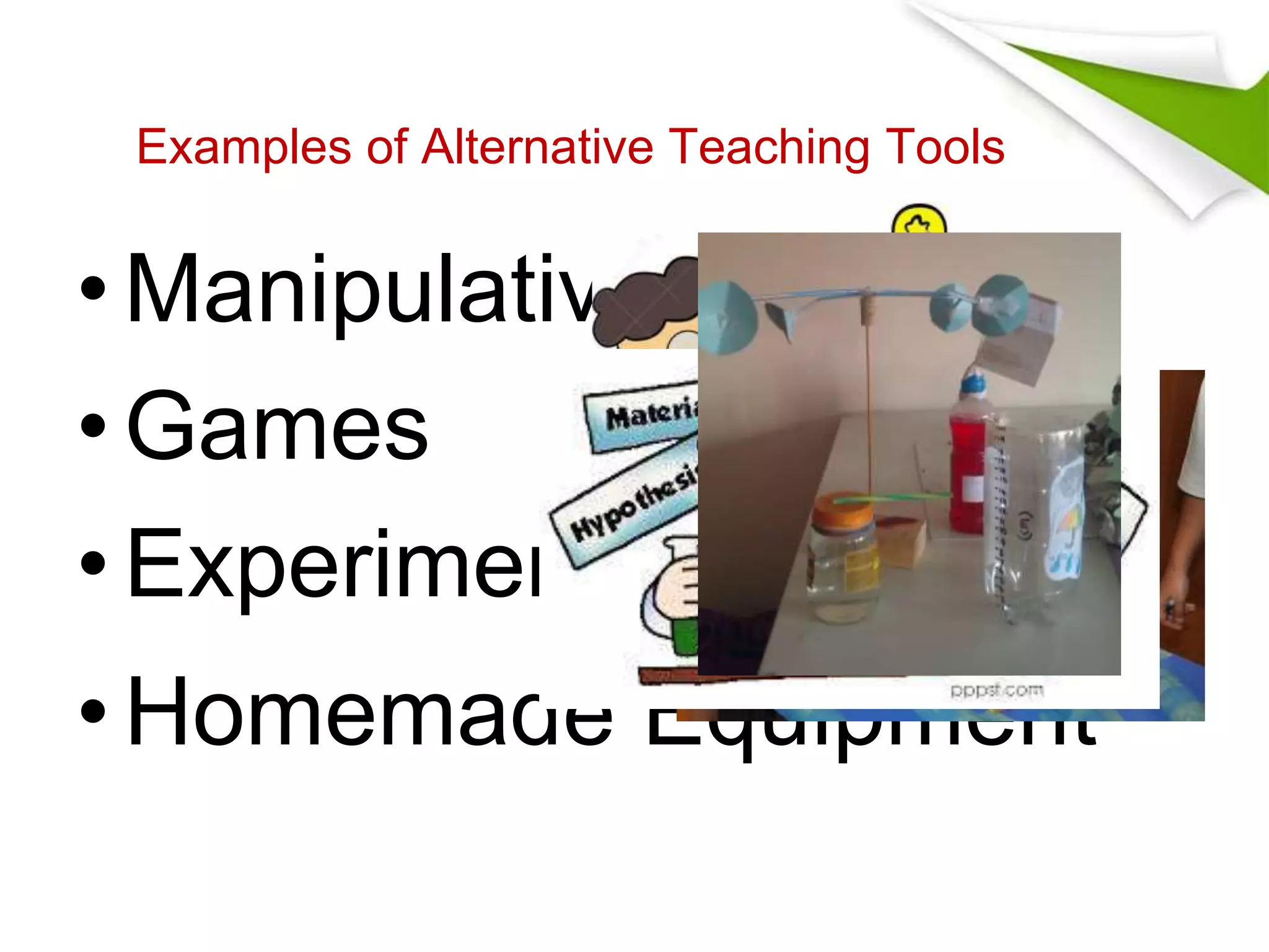 Examples of Alternative Teaching Tools 
• Manipulative 
•Games 
• Experiments 
•Homemade Equipment 
 