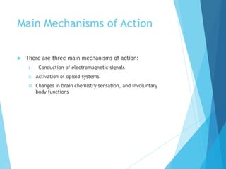Main Mechanisms of Action
 There are three main mechanisms of action:
I. Conduction of electromagnetic signals
II. Activation of opioid systems
III. Changes in brain chemistry sensation, and Involuntary
body functions
 