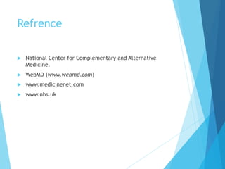 Refrence
 National Center for Complementary and Alternative
Medicine.
 WebMD (www.webmd.com)
 www.medicinenet.com
 www.nhs.uk
 