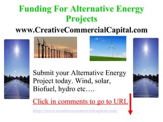 Funding For Alternative Energy Projects Submit your Alternative Energy Project today. Wind, Solar, Biofuel, Hydro etc…. / www.CreativeCommercialCapital.com www.CreativeCommercialCapital.com CLICK HERE 