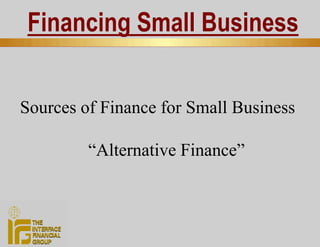 Financing Small Business


Sources of Finance for Small Business

         “Alternative Finance”
 