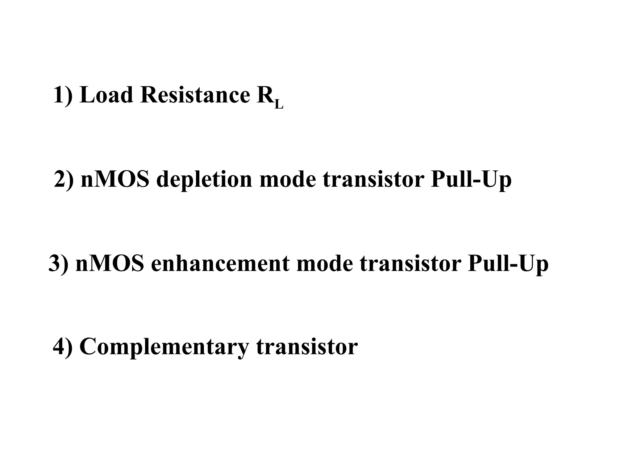 1) Load Resistance RL
2) nMOS depletion mode transistor Pull-Up
3) nMOS enhancement mode transistor Pull-Up
4) Complementary transistor
 