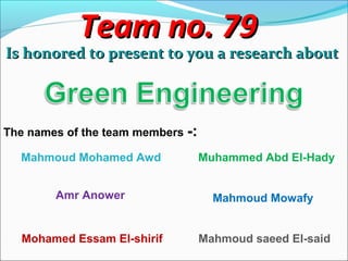 Team no. 79Team no. 79
Is honored to present to you a research aboutIs honored to present to you a research about
The names of the team members -:
Mahmoud Mohamed Awd
Amr Anower
Muhammed Abd El-Hady
Mohamed Essam El-shirif
Mahmoud Mowafy
Mahmoud saeed El-said
 