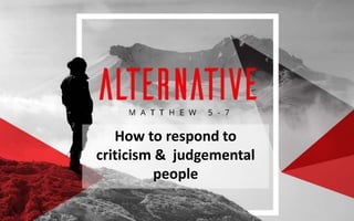 How to respond to
criticism & judgemental
people
 