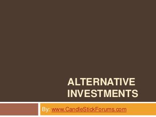 ALTERNATIVE
INVESTMENTS
By: www.CandleStickForums.com
 