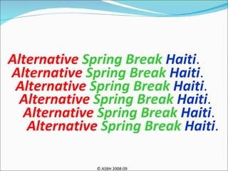 © ASBH 2008-09 Alternative  Spring Break   Haiti .   Alternative  Spring Break   Haiti .   Alternative  Spring Break   Haiti .   Alternative  Spring Break   Haiti .   Alternative  Spring Break   Haiti .   Alternative  Spring Break   Haiti .   