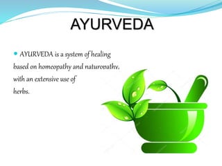 AYURVEDA
 AYURVEDA is a system of healing
based on homeopathy and naturopathy,
with an extensive use of
herbs.
 