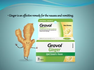• Ginger is an effective remedy for the nausea and vomitting.
 