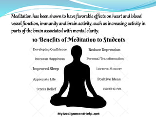 Meditation has been shownto have favorable effects on heart and blood
vessel function, immunity and brainactivity, suchas increasing activity in
parts of the brain associated with mental clarity.
 