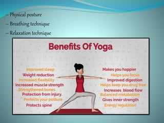– Physical posture
– Breathing technique
– Relaxation technique
 