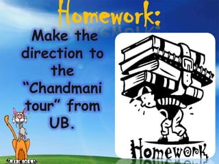 Homework:
 Make the
direction to
    the
“Chandmani
tour” from
    UB.
 