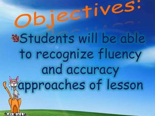 Students will be able
to recognize fluency
    and accuracy
approaches of lesson
 
