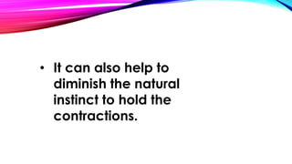 • It can also help to 
diminish the natural 
instinct to hold the 
contractions. 
 