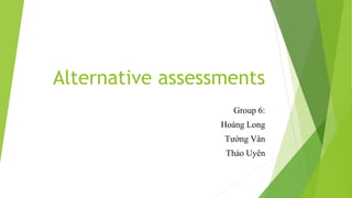 Alternative assessments
Group 6:
Hoàng Long
Tường Vân
Thảo Uyên
 