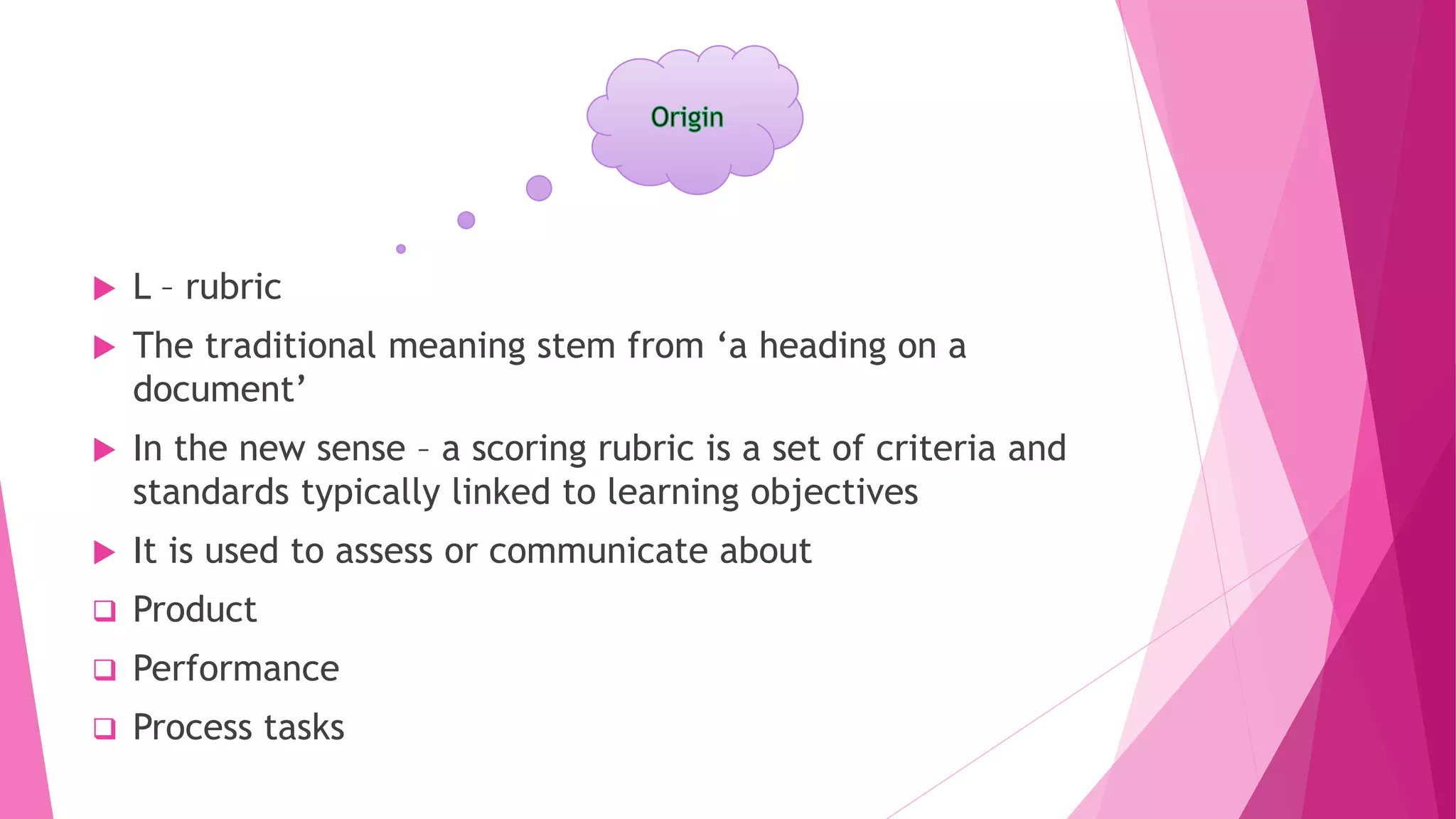  L – rubric
 The traditional meaning stem from ‘a heading on a
document’
 In the new sense – a scoring rubric is a set of criteria and
standards typically linked to learning objectives
 It is used to assess or communicate about
 Product
 Performance
 Process tasks
 