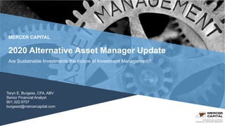 BUSINESS VALUATION &
FINANCIAL ADVISORY SERVICES
MERCER CAPITAL
Taryn E. Burgess, CFA, ABV
Senior Financial Analyst
901.322.9757
burgesst@mercercapital.com
2020 Alternative Asset Manager Update
Are Sustainable Investments the Future of Investment Management?
 