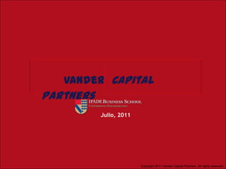 1 Vander  Capital Partners Julio, 2011 Copyright 2011 Vander Capital Partners. All rights reserved. 