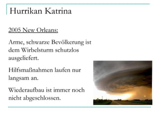 Hurrikan Katrina 2005 New Orleans: Arme, schwarze Bevölkerung ist dem Wirbelsturm schutzlos ausgeliefert. Hilfsmaßnahmen laufen nur langsam an. Wiederaufbau ist immer noch nicht abgeschlossen.  