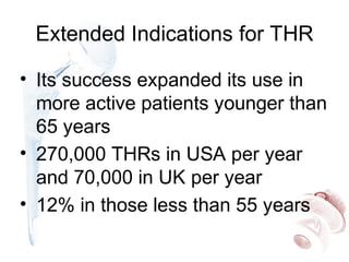 Extended Indications for THR
• Its success expanded its use in
more active patients younger than
65 years
• 270,000 THRs in USA per year
and 70,000 in UK per year
• 12% in those less than 55 years
 