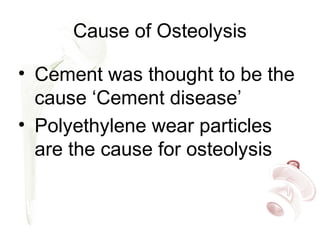 Cause of Osteolysis
• Cement was thought to be the
cause ‘Cement disease’
• Polyethylene wear particles
are the cause for osteolysis
 