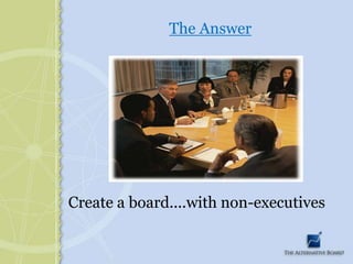The Answer Create a board....with non-executives