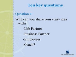 Ten key questionsQuestion 2:Who can you share your crazy idea with? 		-Life Partner		-Business Partner		-Employees		-Coach?