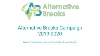 Alternative Breaks Campaign
2019-2020
Bryanna Evans, Megan Hammett, Brooke Barr, Gregory Spencer
 