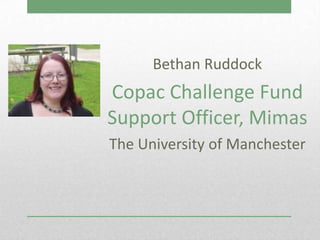 Bethan Ruddock
Copac Challenge Fund
Support Officer, Mimas
The University of Manchester
 
