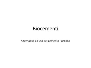 Biocementi
Alternative all’uso del cemento Portland
 