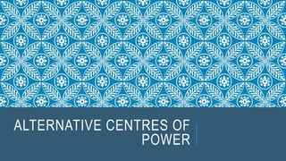 ALTERNATIVE CENTRES OF
POWER
 