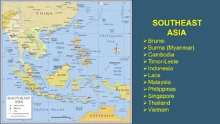 SOUTHEAST
ASIA
Brunei
Burma (Myanmar)
Cambodia
Timor-Leste
Indonesia
Laos
Malaysia
Philippines
Singapore
Thailand
Vietnam
 