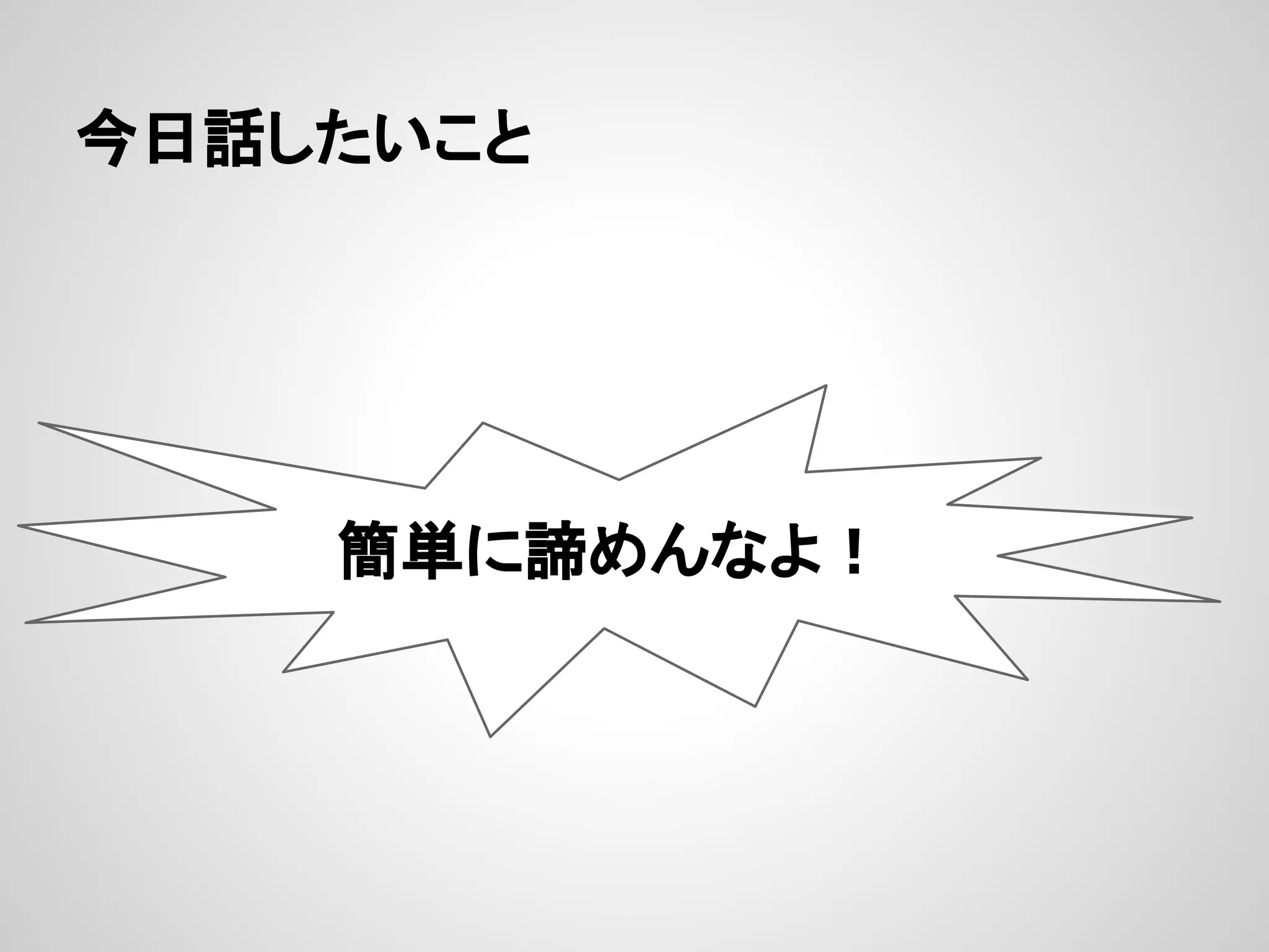 今日話したいこと
簡単に諦めんなよ！
 