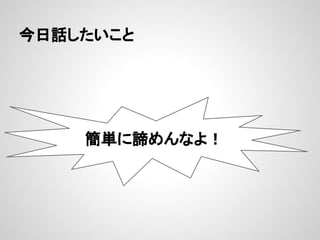 今日話したいこと
簡単に諦めんなよ！
 