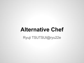Alternative Chef
Ryuji TSUTSUI@ryu22e
 