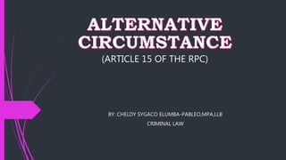 (ARTICLE 15 OF THE RPC)
BY: CHELDY SYGACO ELUMBA-PABLEO,MPA,LLB
CRIMINAL LAW
 