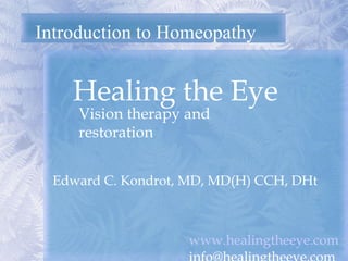 Introduction to Homeopathy Healing the Eye  Edward C. Kondrot, MD, MD(H) CCH, DHt Vision therapy and restoration 