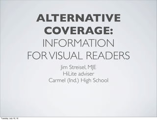 ALTERNATIVE
COVERAGE:
INFORMATION
FORVISUAL READERS
Jim Streisel, MJE
HiLite adviser
Carmel (Ind.) High School
Tuesday, July 19, 16
 