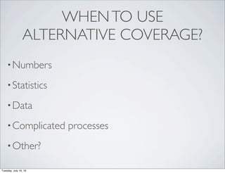 WHENTO USE
ALTERNATIVE COVERAGE?
•Numbers
•Statistics
•Data
•Complicated processes
•Other?
Tuesday, July 19, 16
 