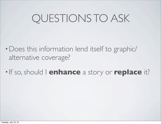QUESTIONSTO ASK
•Does this information lend itself to graphic/
alternative coverage?
•If so, should I enhance a story or replace it?
Tuesday, July 19, 16
 