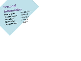 Personal InformationDateof birth: 03.10.1987Driver'slicense: 2006 - BBirthplace: İstanbulNationality  : TurkishMarital status : Single