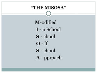 “THE MISOSA”
M-odified
I - n School
S - chool
O - ff
S - chool
A - pproach
 