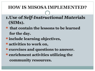 1.Use of Self-Instructional Materials
(SIMs).
 that contain the lessons to be learned
for the day.
include learning objectives,
activities to work on,
exercises and questions to answer.
enrichment activities utilizing the
community resources.
 