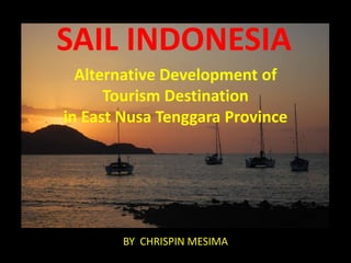 SAIL INDONESIA
  Alternative Development of
      Tourism Destination
in East Nusa Tenggara Province




       BY CHRISPIN MESIMA
 