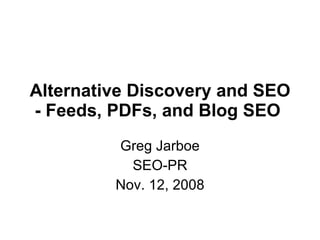 Alternative Discovery and SEO - Feeds, PDFs, and Blog SEO   Greg Jarboe SEO-PR Nov. 12, 2008 