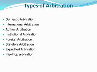 Types of ArbitrationDomestic ArbitrationInternational ArbitrationAd hoc ArbitrationInstitutional ArbitrationForeign ArbitrationStatutory ArbitrationExpedited ArbitrationFlip-Flop arbitration