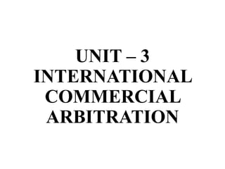 UNIT – 3
INTERNATIONAL
COMMERCIAL
ARBITRATION
 