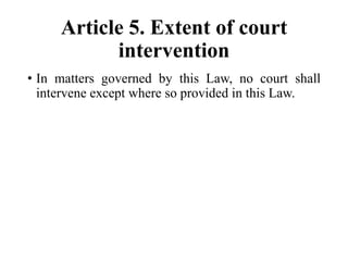 Article 5. Extent of court
intervention
• In matters governed by this Law, no court shall
intervene except where so provided in this Law.
 
