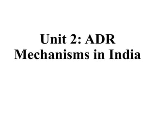 Unit 2: ADR
Mechanisms in India
 