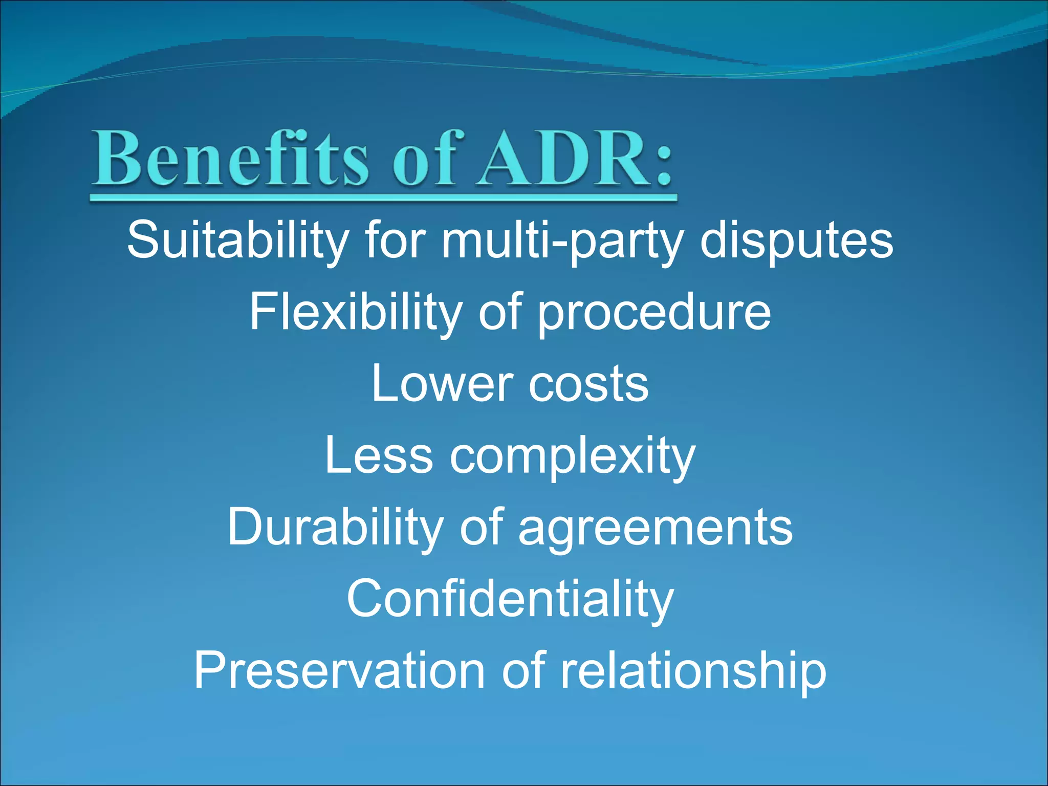 Suitability for multi-party disputes Flexibility of procedure Lower costs Less complexity Durability of agreements Confidentiality Preservation of relationship